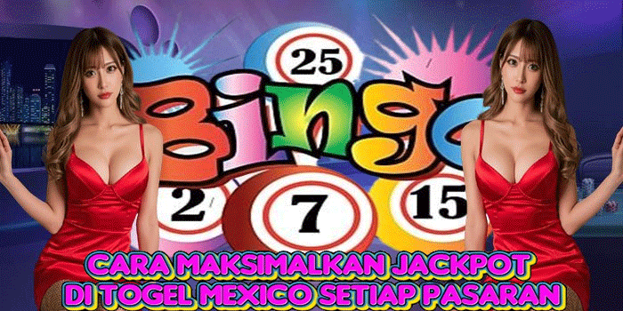 Cara Maksimalkan Jackpot di Togel Mexico Setiap Pasaran