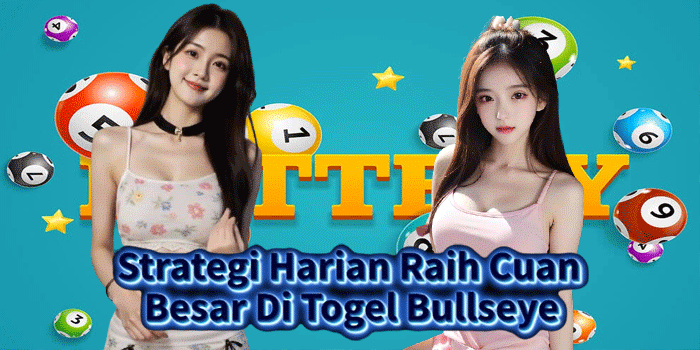 Strategi Harian Raih Cuan Besar Di Togel Bullseye